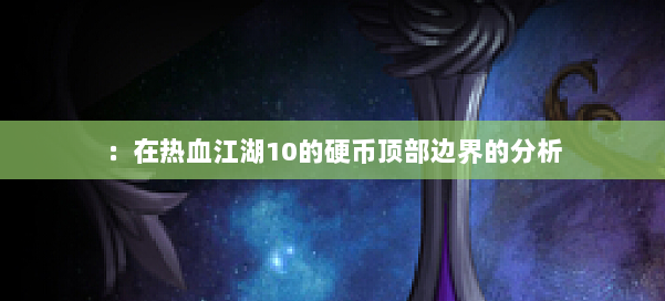 :在热血江湖10的硬币顶部边界的分析 第3张 :在热血江湖10的硬币顶部边界的分析 第3张