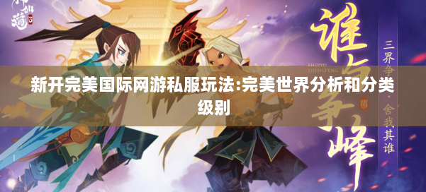 新开完美国际网游私服玩法:完美世界分析和分类级别 第1张
