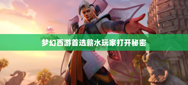 梦幻西游首选薪水玩家打开秘密 第1张