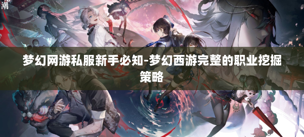 梦幻网游私服新手必知-梦幻西游完整的职业挖掘策略