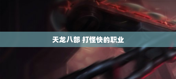 天龙八部 打怪快的职业 第1张 天龙八部 打怪快的职业 第1张