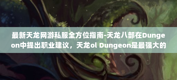 最新天龙网游私服全方位指南-天龙八部在Dungeon中提出职业建议，天龙ol Dungeon是最强大的职业建议！ 第2张