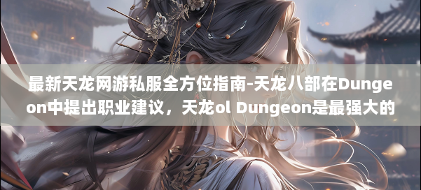 最新天龙网游私服全方位指南-天龙八部在Dungeon中提出职业建议，天龙ol Dungeon是最强大的职业建议！ 第1张