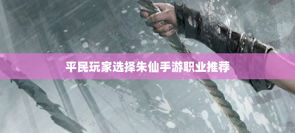 平民玩家选择朱仙手游职业推荐 第1张