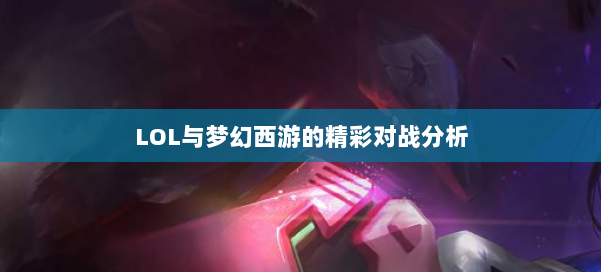 LOL与梦幻西游的精彩对战分析 第2张