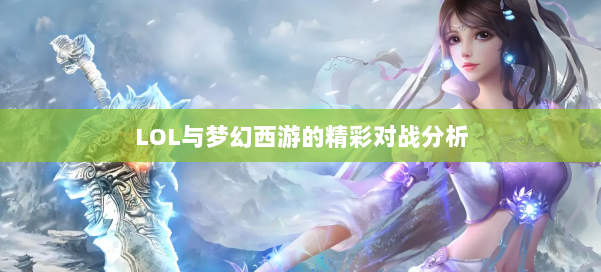 LOL与梦幻西游的精彩对战分析 第1张