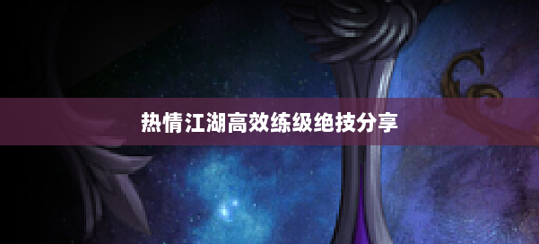 热情江湖高效练级绝技分享 第1张