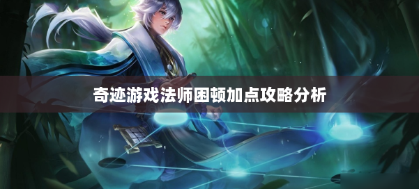 奇迹游戏法师困顿加点攻略分析 第2张 奇迹游戏法师困顿加点攻略分析 第2张