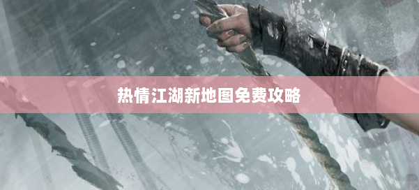 热情江湖新地图免费攻略 第1张 热情江湖新地图免费攻略 第1张