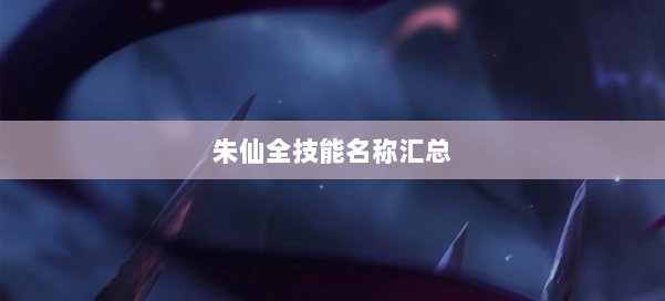 朱仙全技能名称汇总 第2张