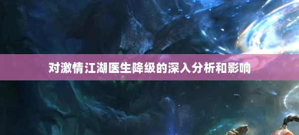 对激情江湖医生降级的深入分析和影响