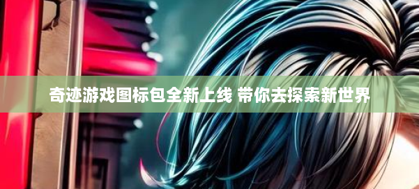 奇迹游戏图标包全新上线 带你去探索新世界 第3张 奇迹游戏图标包全新上线 带你去探索新世界 第3张