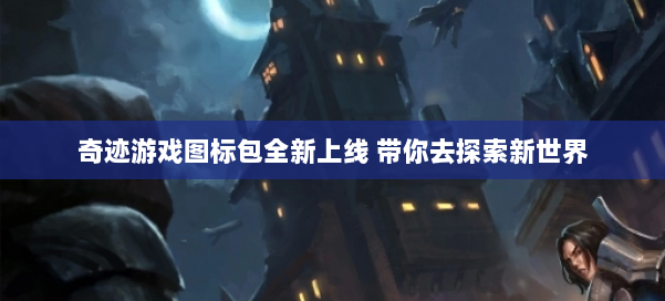 奇迹游戏图标包全新上线 带你去探索新世界 第1张 奇迹游戏图标包全新上线 带你去探索新世界 第1张