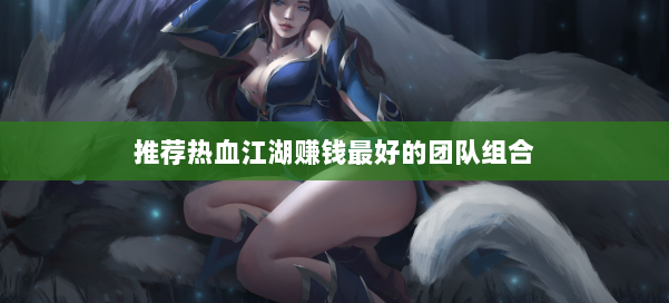 推荐热血江湖赚钱最好的团队组合 第2张 推荐热血江湖赚钱最好的团队组合 第2张