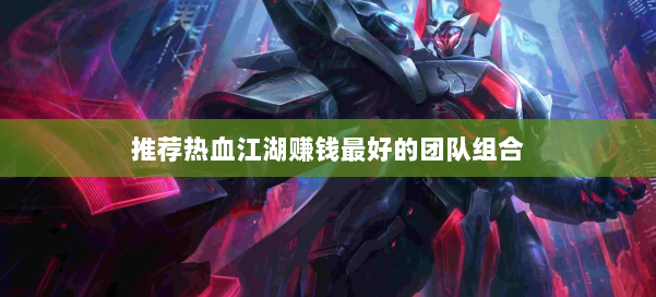 推荐热血江湖赚钱最好的团队组合 第1张 推荐热血江湖赚钱最好的团队组合 第1张