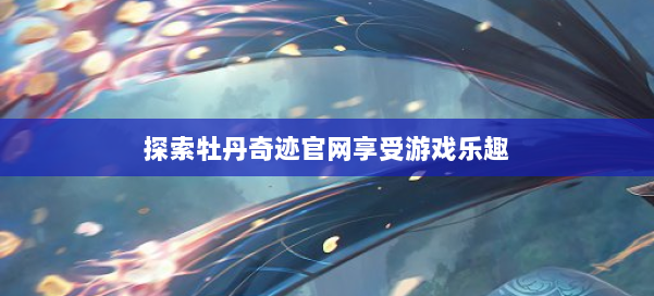 探索牡丹奇迹官网享受游戏乐趣 第2张