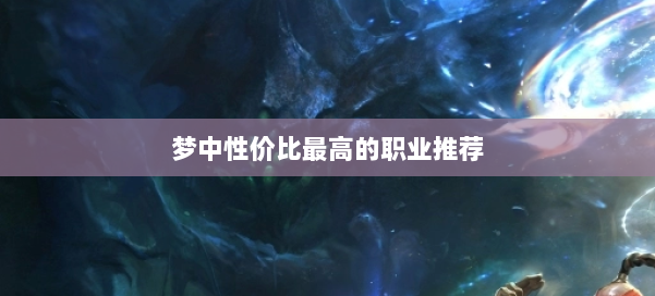 梦中性价比最高的职业推荐 第1张