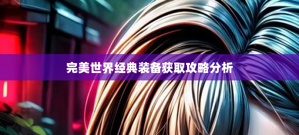完美世界经典装备获取攻略分析 第2张 完美世界经典装备获取攻略分析 第2张
