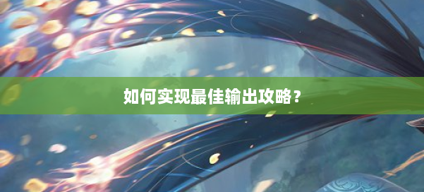 如何实现最佳输出攻略？ 第1张