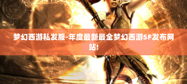 梦幻西游私发服-年度最新最全梦幻西游SF发布网站! 第2张