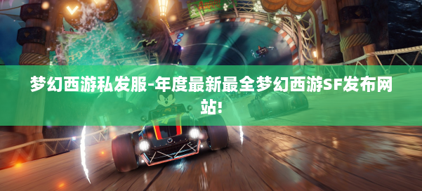 梦幻西游私发服-年度最新最全梦幻西游SF发布网站! 第1张