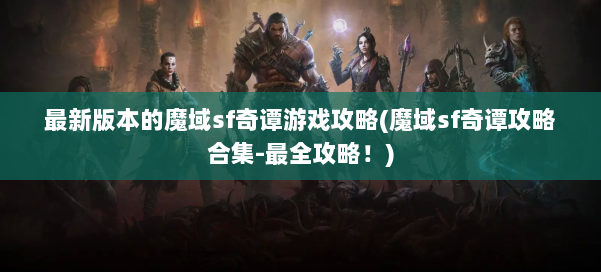 最新版本的魔域sf奇谭游戏攻略(魔域sf奇谭攻略合集-最全攻略!) 第1张 最新版本的魔域sf奇谭游戏攻略(魔域sf奇谭攻略合集-最全攻略!) 第1张