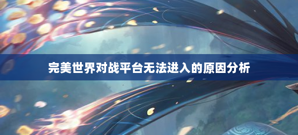 完美世界对战平台无法进入的原因分析 第2张