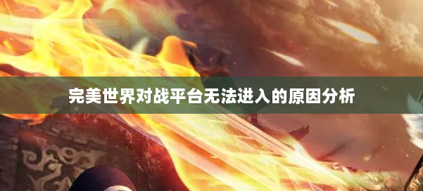 完美世界对战平台无法进入的原因分析 第1张