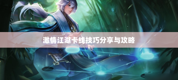 激情江湖卡线技巧分享与攻略 第2张