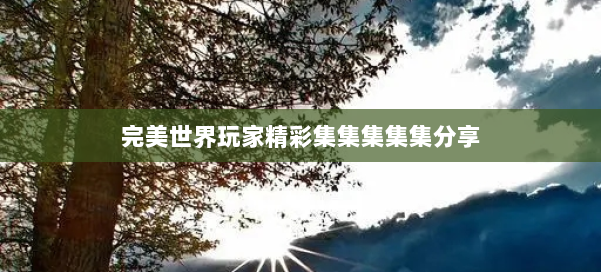 完美世界玩家精彩集集集集集分享 第2张 完美世界玩家精彩集集集集集分享 第2张