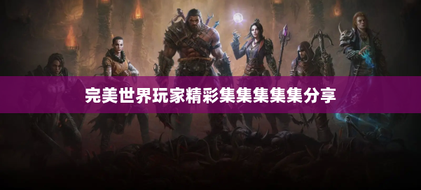 完美世界玩家精彩集集集集集分享 第3张 完美世界玩家精彩集集集集集分享 第3张