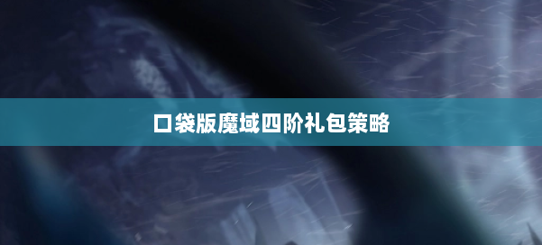 口袋版魔域四阶礼包策略 第2张