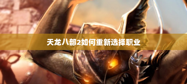 天龙八部2如何重新选择职业 第2张 天龙八部2如何重新选择职业 第2张