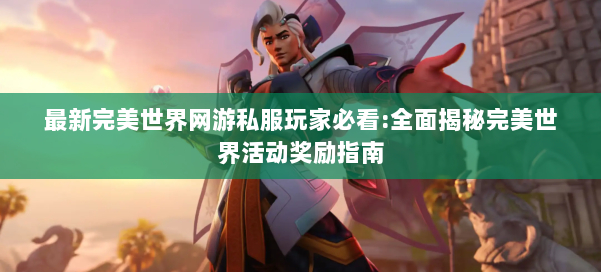 最新完美世界网游私服玩家必看:全面揭秘完美世界活动奖励指南 第2张