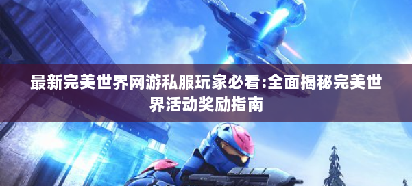 最新完美世界网游私服玩家必看:全面揭秘完美世界活动奖励指南 第1张