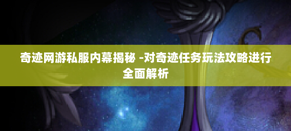 奇迹网游私服内幕揭秘 -对奇迹任务玩法攻略进行全面解析 第2张