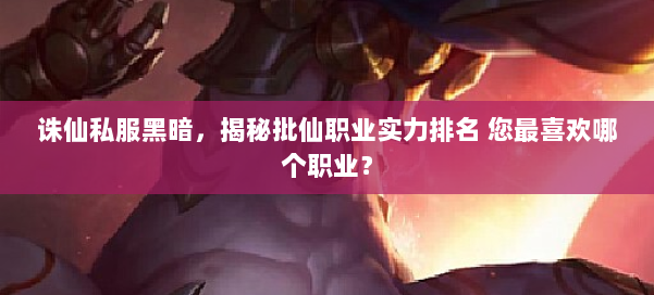 诛仙私服黑暗，揭秘批仙职业实力排名 您最喜欢哪个职业？ 第1张