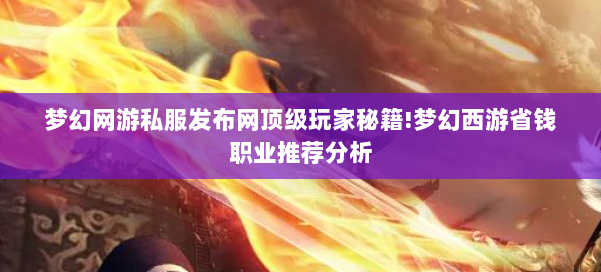 梦幻网游私服发布网顶级玩家秘籍!梦幻西游省钱职业推荐分析