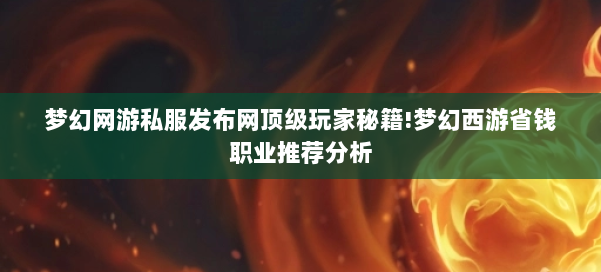 梦幻网游私服发布网顶级玩家秘籍!梦幻西游省钱职业推荐分析