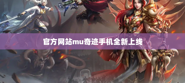 官方网站mu奇迹手机全新上线 第1张 官方网站mu奇迹手机全新上线 第1张