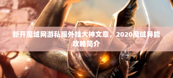 新开魔域网游私服外挂大神文章，2020魔域异能攻略简介 第3张