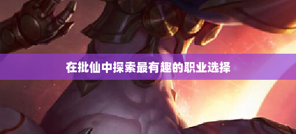 在批仙中探索最有趣的职业选择 第2张