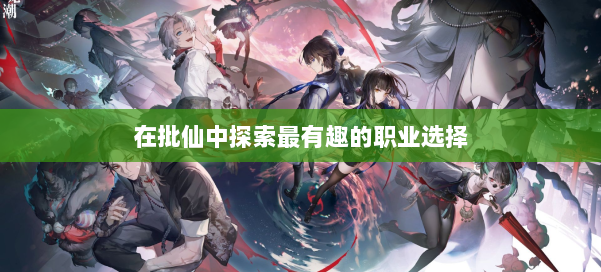 在批仙中探索最有趣的职业选择 第1张