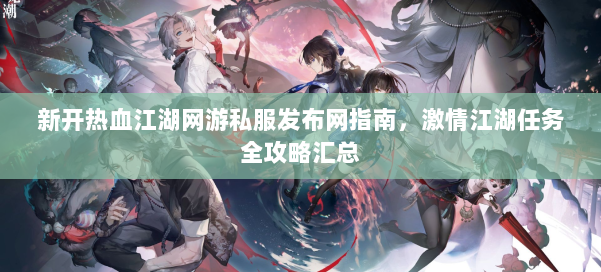 新开热血江湖网游私服发布网指南，激情江湖任务全攻略汇总 第2张