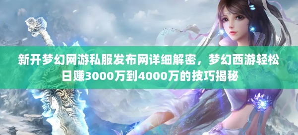 新开梦幻网游私服发布网详细解密，梦幻西游轻松日赚3000万到4000万的技巧揭秘