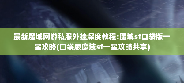 最新魔域网游私服外挂深度教程:魔域sf口袋版一星攻略(口袋版魔域sf一星攻略共享) 第1张