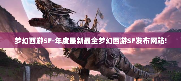 梦幻西游SF-年度最新最全梦幻西游SF发布网站!