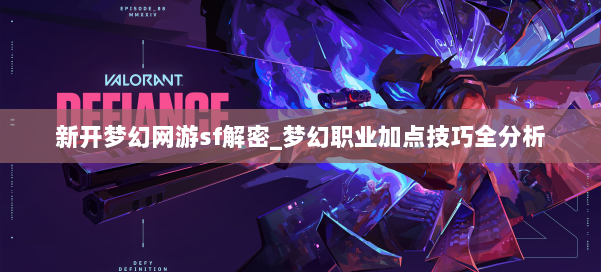 新开梦幻网游sf解密_梦幻职业加点技巧全分析 第1张
