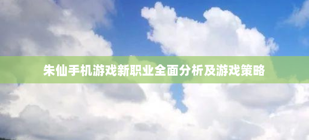 朱仙手机游戏新职业全面分析及游戏策略 第2张 朱仙手机游戏新职业全面分析及游戏策略 第2张