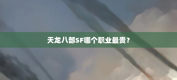 天龙八部SF哪个职业最贵？ 第2张
